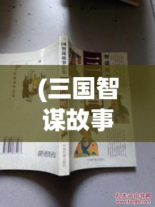 (三国智谋故事总集) 三国智谋论：以诸葛亮为例探究战略与智慧在决策中的重要性